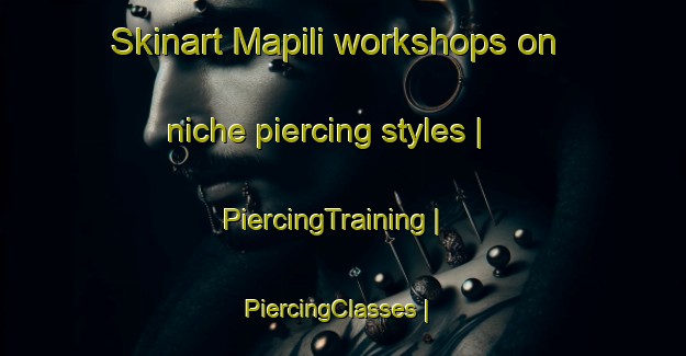 Skinart Mapili workshops on niche piercing styles | PiercingTraining | PiercingClasses | SkinartTraining-Zimbabwe